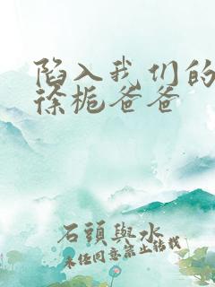 陷入我们的热恋徐栀爸爸