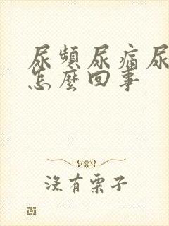 尿频尿痛尿少是怎么回事