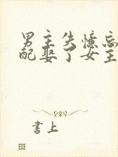 男主失忆忘了原配娶了女主