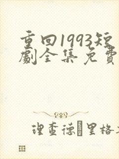 重回1993短剧全集免费观看