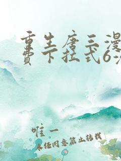 重生唐三漫画免费下拉式6漫画