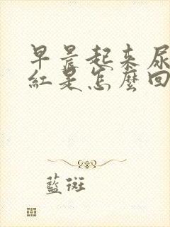 早晨起来尿液发红是怎么回事