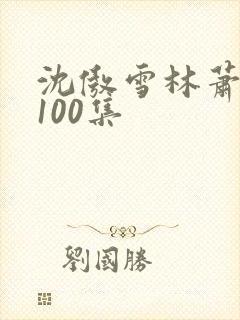 沈傲雪林萧短剧100集