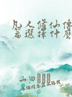 凡人修仙传人界篇选择什么修