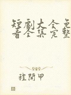 短剧大全免费观看全集完整版