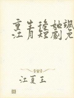 重生后她飒爆了江月短剧免费