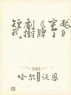 短剧《穿越古代我摊牌了》免费观看