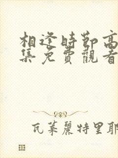 相逢时节高清全集免费观看