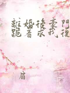 离婚后豪门前夫跪着求我复婚