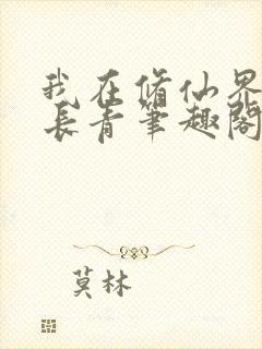 我在修仙界万古长青笔趣阁免费