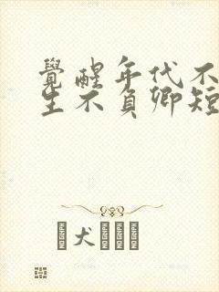 觉醒年代不负余生不负卿短剧