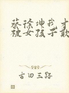 蔡徐坤我才不会被女孩子欺负呢