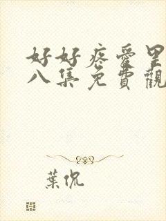 好好疼爱里面第八集免费观看在