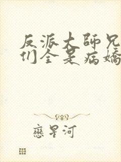 反派大师兄师妹们全是病娇小说txt