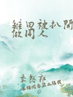 雏田被扒开腿坐做同人