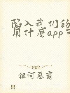 陷入我们的热恋用什么app可以免费