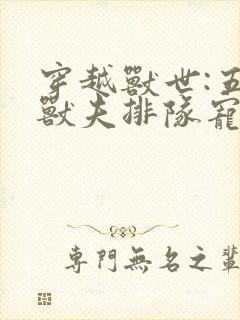 穿越兽世:五个兽夫排队宠 小说