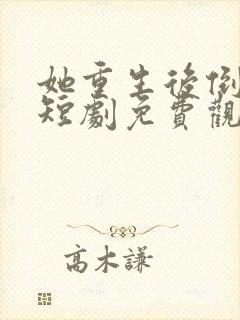 她重生后倒追我短剧免费观看