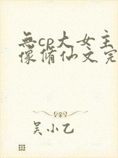 无cp大女主群像修仙文完结