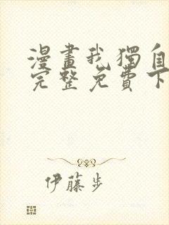 漫画我独自升级完整免费下拉式观看