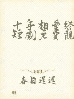 十年相爱终成空短剧免费观看