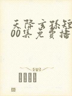 天降玄孙短剧100集免费播放