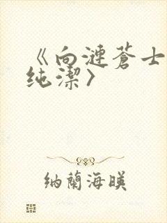 《向涟苍士献上纯洁〉