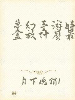 梦幻手游时空宝盒放什么最划算