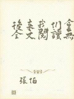 后来我们会怎样全文阅读无弹窗