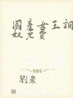 国产女王调教男奴免费