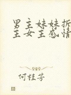 男主妹妹拆散男主女主感情