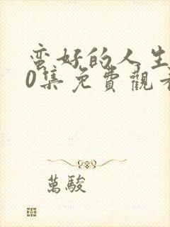 蛮好的人生第40集免费观看电视剧