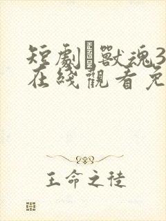 短剧·兽魂31在线观看免费播放