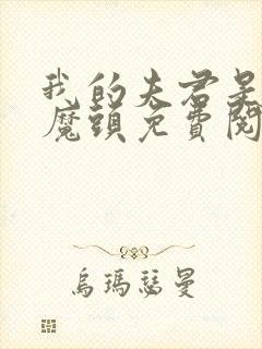 我的夫君是灭世魔头免费阅读入口