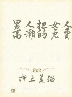 男人把女人操到高潮的免费视频