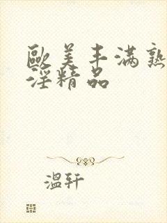 欧美丰满熟妇乱淫精品