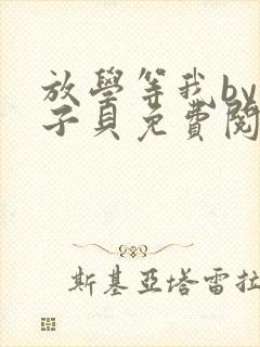 放学等我by酱子贝免费阅读未删减