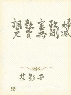 调教家政妇漫画免费无删减在线观看