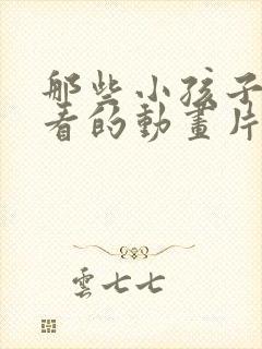 那些小孩子不能看的动画片