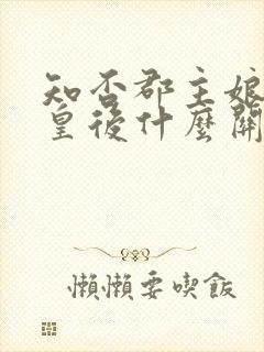 知否郡主娘娘和皇后什么关系