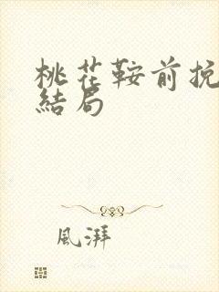 桃花鞍前挽离情结局