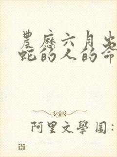 农历六月出生属蛇的人的命运