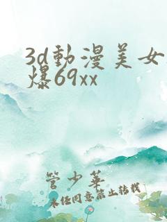 3d动漫美女被爆69xx