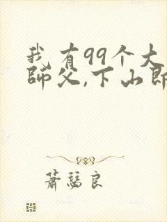 我有99个大佬师父,下山即无敌周若妤电