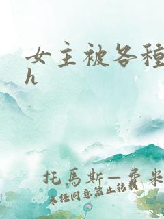 女主被各种调教h