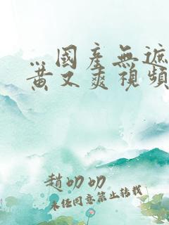 …国产无遮挡又黄又爽视频在线