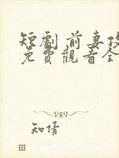 短剧 前妻攻略免费观看全集