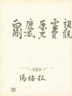 白鹿原电视剧未删减免费观看