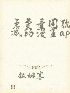 免费看同耽无删减的漫画app