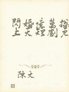 闪婚亿万总裁宠上天短剧免费观看